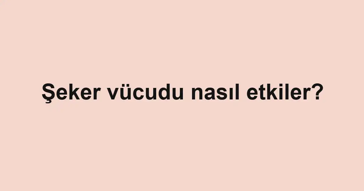 Şeker vücudu nasıl etkiler?